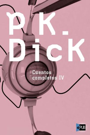 [Cuentos completos P. K. Dick 01] • Cuentos completos IV